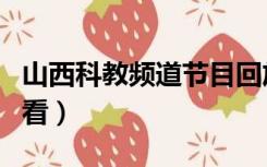 山西科教频道节目回放（山西科教频道节目回看）
