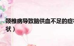颈椎病导致脑供血不足的症状（颈椎病引起脑供血不足的症状）