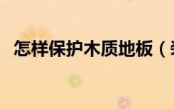 怎样保护木质地板（装修怎么保护木地板）