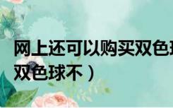 网上还可以购买双色球吗（请问网上可以购买双色球不）
