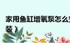 家用鱼缸增氧泵怎么安装（鱼缸增氧泵怎么安装）