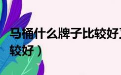 马桶什么牌子比较好又便宜（马桶什么牌子比较好）