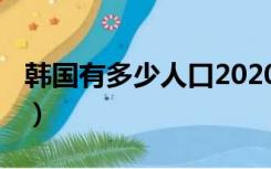 韩国有多少人口2020（韩国有多少人口2019）