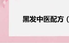 黑发中医配方（黑发中药配方）