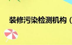 装修污染检测机构（如何检测装修污染）