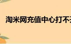 淘米网充值中心打不开（淘米网充值中心）