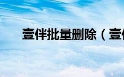 壹伴批量删除（壹伴小插件如何删除）