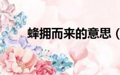 蜂拥而来的意思（蜂拥而至的意思）