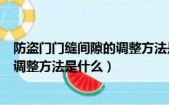 防盗门门缝间隙的调整方法是什么图片（防盗门门缝间隙的调整方法是什么）