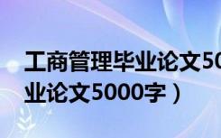 工商管理毕业论文5000字（工商企业管理毕业论文5000字）