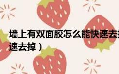 墙上有双面胶怎么能快速去掉胶水（墙上有双面胶怎么能快速去掉）