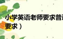 小学英语老师要求普通话几级（小学英语老师要求）