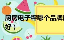 厨房电子秤哪个品牌质量好（厨房秤哪个牌子好）