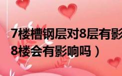 7楼槽钢层对8层有影响吗（槽钢层在7楼上面8楼会有影响吗）