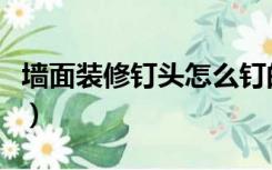 墙面装修钉头怎么钉的（墙面装修钉头怎么钉）