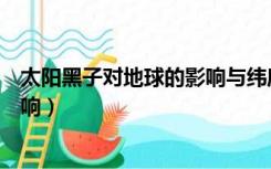 太阳黑子对地球的影响与纬度的关系（太阳黑子对地球的影响）