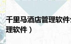 千里马酒店管理软件公司待遇（千里马酒店管理软件）