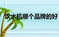 饮水机哪个品牌的好（饮水机什么品牌好）
