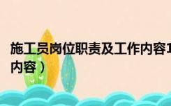 施工员岗位职责及工作内容1000字（施工员岗位职责及工作内容）