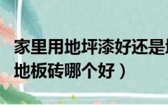 家里用地坪漆好还是地板砖好（家装地坪漆和地板砖哪个好）