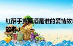 红酥手黄藤酒是谁的爱情故事（红酥手黄藤酒描写谁的爱情故事）