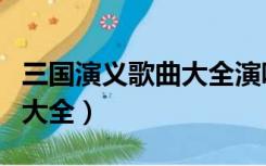 三国演义歌曲大全演唱这一拜（三国演义歌曲大全）