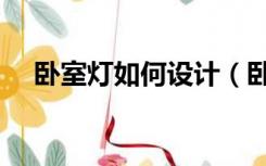卧室灯如何设计（卧室的灯怎么布置好）