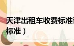 天津出租车收费标准计算器（天津出租车收费标准）