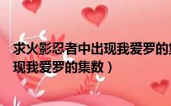 求火影忍者中出现我爱罗的集数是哪一集（求火影忍者中出现我爱罗的集数）