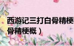 西游记三打白骨精梗概400字（西游记三打白骨精梗概）