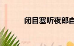 闭目塞听夜郎自大（闭目塞听）