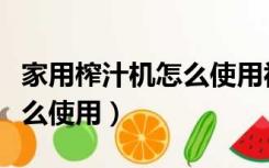 家用榨汁机怎么使用视频教程（家用榨汁机怎么使用）