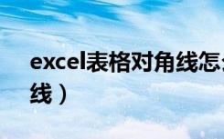 excel表格对角线怎么划（excel表格划对角线）