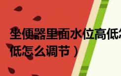 坐便器里面水位高低怎么调节（坐便器水位高低怎么调节）