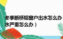 冬季断桥铝窗户出水怎么办（新换的断桥铝窗户冬天室内淌水严重怎么办）