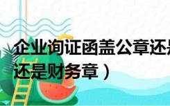 企业询证函盖公章还是财务章（询证函盖公章还是财务章）