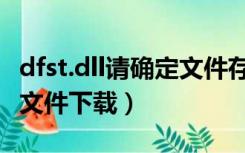 dfst.dll请确定文件存在且有权访问（dfst dll文件下载）