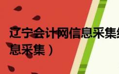 辽宁会计网信息采集结束了么（辽宁会计网信息采集）