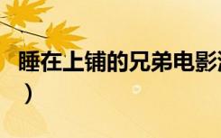 睡在上铺的兄弟电影演员表（睡在上铺的兄弟）