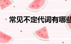 常见不定代词有哪些（不定代词有哪些）