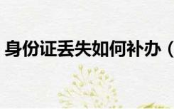 身份证丢失如何补办（身份证丢失如何补办）