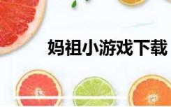 妈祖小游戏下载（妈祖游戏单机）