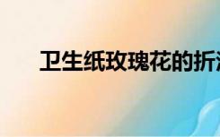 卫生纸玫瑰花的折法（玫瑰花的折法）