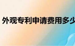 外观专利申请费用多少（外观专利申请费用）