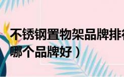 不锈钢置物架品牌排行榜（厨房不锈钢置物架哪个品牌好）