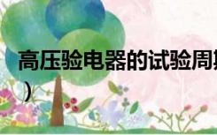 高压验电器的试验周期（高压验电器试验周期）
