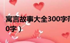 寓言故事大全300字带道理（寓言故事大全300字）