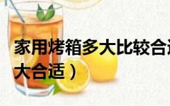 家用烤箱多大比较合适（家用烤箱尺寸一般多大合适）