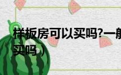 样板房可以买吗?一般价格多少（样板房可以买吗）