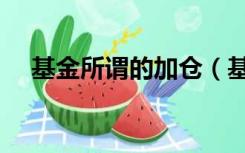 基金所谓的加仓（基金加仓是什么意思）